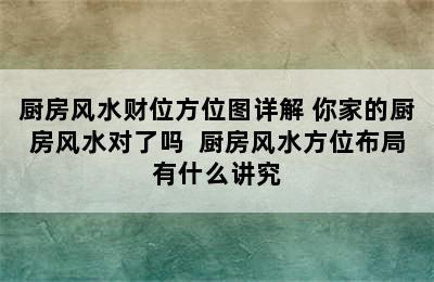 厨房风水财位方位图详解 你家的厨房风水对了吗  厨房风水方位布局有什么讲究